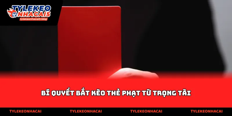 Bí quyết bắt kèo thẻ phạt từ trọng tài