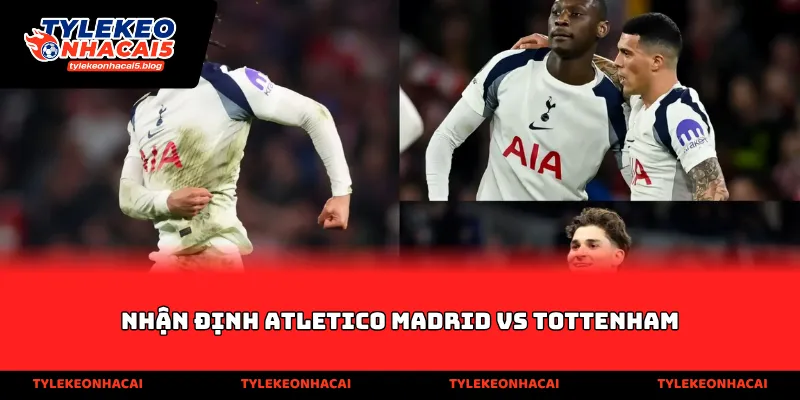Nhận định Atletico Madrid vs Tottenham